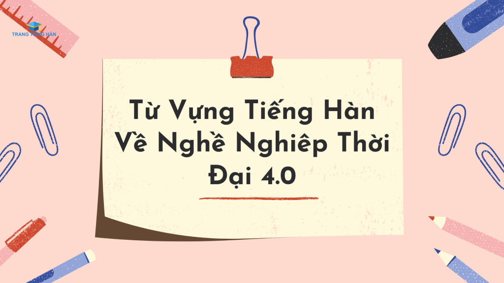 tu-vung-tieng-han-ve-nghe-nghiep-thoi-dai-4-0-1-trangtienghan